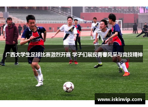 广西大学生足球比赛激烈开赛 学子们展现青春风采与竞技精神